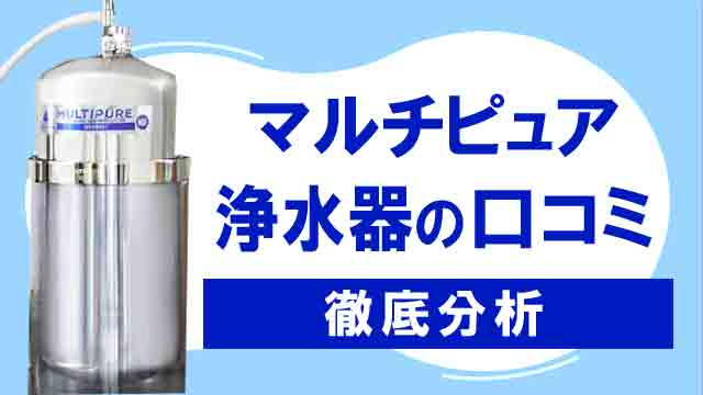 マルチピュア浄水器の口コミ徹底分析！リアルな評判を公開！